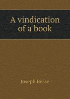 A vindication of a book, intituled, a brief account of many of the prosecutions of the people called Quakers, &c. ... 1347477446 Book Cover