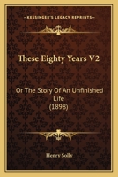 These Eighty Years V2: Or The Story Of An Unfinished Life 1104925524 Book Cover