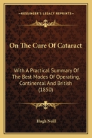 On the Cure of Cataract: With a Practical Summary of the Best Modes of Operating, Continental and British 1377506444 Book Cover