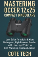 MASTERING OCCER 12x25 COMPACT BINOCULARS: User Guide for Adults & Kids: Waterproof, High-Powered Binoculars with Low-Light Vision for Bird Watching, Hunting & Travel B0FGHXQ4DC Book Cover