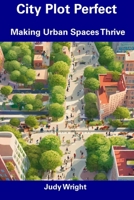 City Plot Perfect: Making Urban Spaces Thrive B0CFCJ69NT Book Cover