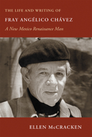 The Life and Writing of Fray Angélico Chávez: A New Mexico Renaissance Man 0826347614 Book Cover