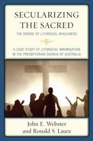 Secularizing the Sacred: The Demise of Liturgical Wholeness 0761867619 Book Cover