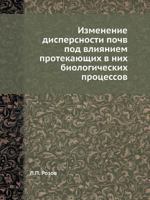 Izmenenie Dispersnosti Pochv Pod Vliyaniem Protekayuschih V Nih Biologicheskih Protsessov 5458607791 Book Cover