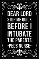 DEAR LORD STOP ME QUICK BEFORE I INTUBATE THE PARENTS PEDS NURSE: This 6"X9" blank line journal makes a great gift idea for any nurse or nursing student. 1670878708 Book Cover