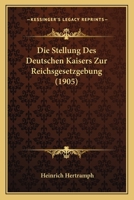 Die Stellung Des Deutschen Kaisers Zur Reichsgesetzgebung (1905) 1148669191 Book Cover