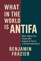 What in the World Is Antifa?: What It Means for People Who Support It, Fear It, or Do Not Understand It B0G64NHYGZ Book Cover