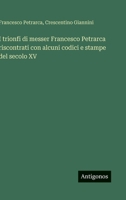 I trionfi di messer Francesco Petrarca riscontrati con alcuni codici e stampe del secolo XV (Italian Edition) 3563238731 Book Cover