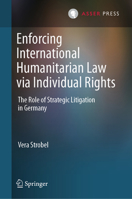Enforcing International Humanitarian Law via Individual Rights: The Role of Strategic Litigation in Germany 366271194X Book Cover