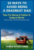 10 Ways to Avoid Being a Deadbeat Dad: Tips for Being a Father in Today's World 1477693335 Book Cover