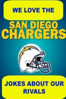 We Love the San Diego Chargers - Jokes About Our Rivals 1304649636 Book Cover