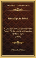Worship At Work: A Discourse Occasioned By The Death Of Garratt Noel Bleecker, Of New York 1165752271 Book Cover
