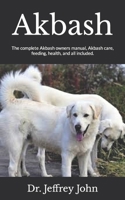 Akbash: The complete Akbash owners manual, Akbash care, feeding, health, and all included. B09JRG9461 Book Cover