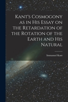 Kant's Cosmogony as in his Essay on the Retardation of the Rotation of the Earth and his Natural 1017086281 Book Cover