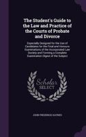 The Student's Guide to the Law and Practice of the Courts of Probate and Divorce: Especially Designed for the Use of Candidates for the Final and Honours Examinations of the Incorporated Law Society a 1145786197 Book Cover