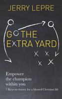 Go the Extra Yard: Empower the Champion Within You (Faith-Based Edition): 7 Keys to Victory for a Blessed Christian Life 1533104298 Book Cover