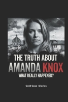 The Truth About Amanda Knox: What Really Happened?: Framed or Guilty—From a Murder Trial to a Shocking Slander Conviction, the Case That Still Haunts Her B0DV5FTRX4 Book Cover