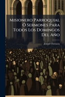 Misionero Parroquial Ó Sermones Para Todos Los Domingos Del Año: (544 P.) 1148931686 Book Cover