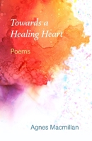 Towards a Healing Heart: Poems 1922958441 Book Cover