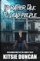 I'd Rather Talk to Dead People: My Journey as a Paranormal Researcher 1734419881 Book Cover