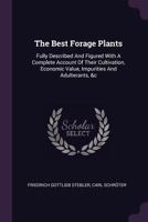 The Best Forage Plants: Fully Described and Figured with a Complete Account of Their Cultivation, Economic Value, Impurities and Adulterants, &c 1378849477 Book Cover