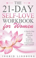 The 21-Day Self-Love Workbook for Women - A Step-by-Step Guide to Becoming More Accepting, Kind and Compassionate with Yourself 1393535445 Book Cover