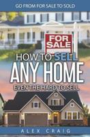 How to Sell Any Home Even the Hard to Sell: Go from for Sale to Sold 1799020126 Book Cover