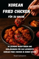 Korean Fried Chicken für zu Hause - 20 mal Knusprig, Würzig, Unwiderstehlich: 20 leckere Rezeptideen und Erklärungen für das leckerste Korean Fried Chicken in deiner Küche (German Edition) B0DDKKDZ93 Book Cover