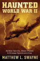 Haunted World War II: Soldier Spirits, Ghost Planes & Strange Synchronicities 0738755796 Book Cover