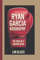 RYAN GARCIA BIOGRAPHY: The Rise Of A Boxing Icon B0DPCNP6ZH Book Cover