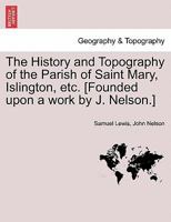 The History and Topography of the Parish of Saint Mary, Islington, etc. [Founded upon a work by J. Nelson.] 1241600643 Book Cover