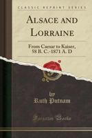 Alsace and Lorraine From Cæsar to Kaiser, 58 B.C.-1871 A.D. 1789875358 Book Cover