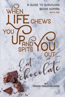 When Life Chews You Up and Spits You Out... Eat Chocolate : A Guide to Surviving Being Human - Book 1 0648685535 Book Cover