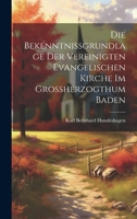 Die Bekenntnissgrundlage der vereinigten evangelischen Kirche im Grossherzogthum Baden 1022393340 Book Cover