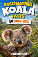 Fascinating Koala Facts for Smart Kids: Discover the Secrets, Science, and Survival of Australia's Amazing Tree-Dwelling Marsupials B0H67WJ1C8 Book Cover