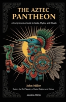 The Aztec Pantheon: A Comprehensive Guide to Gods, Myths, and Rituals: Explore the Rich Tapestry of Aztec Religion and Culture B0FTM58FB2 Book Cover