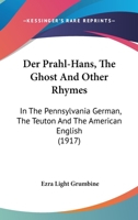 Der Prahl-Hans, The Ghost And Other Rhymes: In The Pennsylvania German, The Teuton And The American English (1917) 1160441464 Book Cover