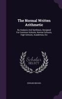 The Normal Written Arithmetic: By Analysis And Synthesis, Designed For Common Schools, Normal Schools, High Schools, Academies, Etc 1179046544 Book Cover