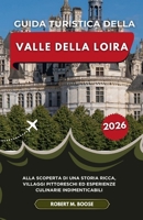 GUIDA TURISTICA DELLA VALLE DELLA LOIRA 2026: Alla scoperta di una storia ricca, villaggi pittoreschi ed esperienze culinarie indimenticabili (Italian Edition) B0GRKRXQMQ Book Cover