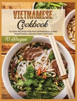 Vietnamese Cookbook: 70 Easy Recipes For Pho Spring Rolls And Traditional Dishes from Vietnam 1802688110 Book Cover