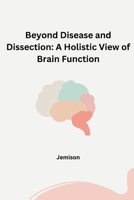 Beyond Disease and Dissection: A Holistic View of Brain Function 3384241843 Book Cover