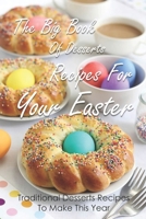 The Big Book Of Desserts Recipes For Your Easter: Traditional Desserts Recipes To Make This Year: Recipes For Easter Desserts B0949898P9 Book Cover