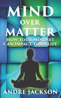 Mind Over Matter: How Your Mindset Can Impact Your Life B0C5YTQNR2 Book Cover