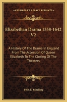 Elizabethan drama, 1558-1642: a history of the drama in England from the accession of Queen Elizabeth to the closing of the theaters, to which is prefixed a résu, Volume 2 1163311359 Book Cover