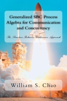 Generalized SBC Process Algebra for Communication and Concurrency: The Structure-Behavior Coalescence Approach 1537584138 Book Cover