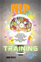 NLP TRAINING Level UP: Learn How to Read, Analyze, and Influence People Through Nlp, Persuasion, and Psychology with Dark Techniques for Beginners to Rewire Brains. 1801444463 Book Cover