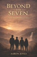 Beyond the Seven: The Hidden Wonders of Wales B0GQCNTPB9 Book Cover