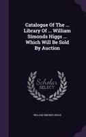 Catalogue of the ... Library of ... William Simonds Higgs ... Which Will Be Sold by Auction 1179514661 Book Cover