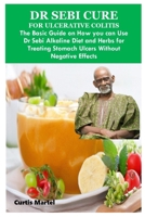 DR SEBI CURE FOR ULCERATIVE COLITIS: The Basic Guide on How you can Use Dr Sebi Alkaline Diet and Herbs for Treating Stomach Ulcers Without Negative Effects B0CN1RGLGT Book Cover