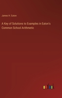 A Key of Solutions to Examples in Eaton's Common School Arithmetic 1022800078 Book Cover